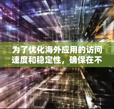 为了优化海外应用的访问速度和稳定性,确保在不同语言环境下无缝协作,并在各种网络环境中稳定运行,以下是一些推荐的访问加速方案,并对其进行了详细的分析和建议 为了优化海外应用的访问速度和稳定性,确保在不同语言环境下无缝协作,并在各种网络环境中稳定运行,以下是一些推荐的访问加速方案,并对其进行了详细的分析和建议