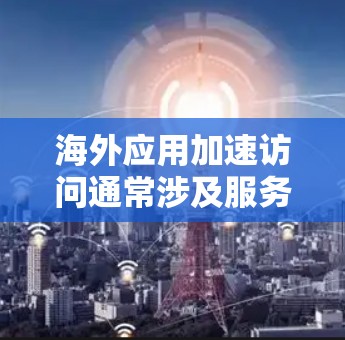 海外应用加速访问通常涉及服务器位于海外,并且可能无法直接访问本地设备。以下是解决该问题的详细步骤 海外应用加速访问通常涉及服务器位于海外,并且可能无法直接访问本地设备。以下是解决该问题的详细步骤