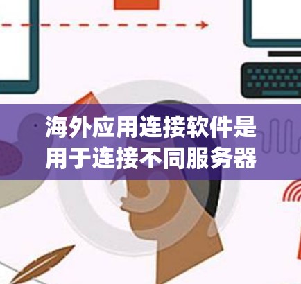 海外应用连接软件是用于连接不同服务器上的应用程序和系统之间的桥梁,支持多种协议和接口,如HTTP、WWW、SQL、MongoDB等。以下是详细介绍 海外应用连接软件是用于连接不同服务器上的应用程序和系统之间的桥梁,支持多种协议和接口,如HTTP、WWW、SQL、MongoDB等。以下是详细介绍
