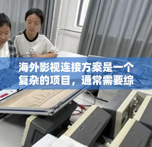 海外影视连接方案是一个复杂的项目,通常需要综合考虑多个因素,包括目标市场、内容类型、合作伙伴、制作团队、内容审核、发布流程以及后续运营等。以下是一个详细的海外影视连接方案框架,供你参考 海外影视连接方案是一个复杂的项目,通常需要综合考虑多个因素,包括目标市场、内容类型、合作伙伴、制作团队、内容审核、发布流程以及后续运营等。以下是一个详细的海外影视连接方案框架,供你参考