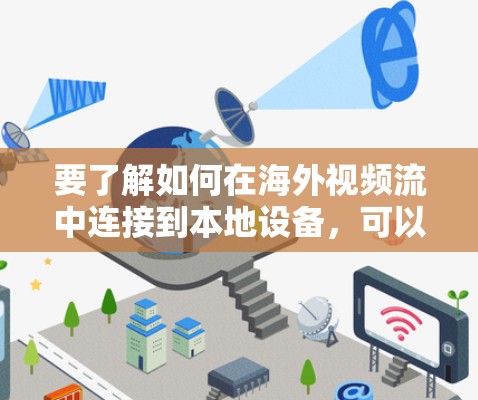 要了解如何在海外视频流中连接到本地设备,可以按照以下步骤进行 要了解如何在海外视频流中连接到本地设备,可以按照以下步骤进行