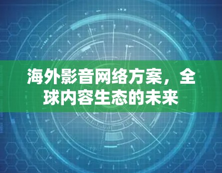 海外影音网络方案，全球内容生态的未来