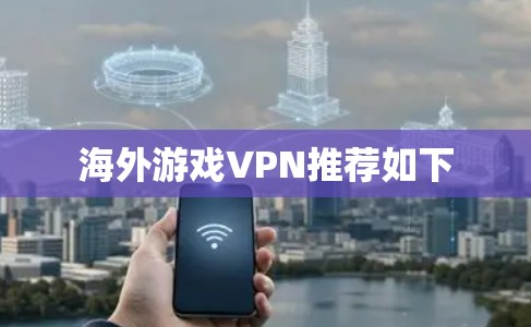 海外游戏VPN推荐如下