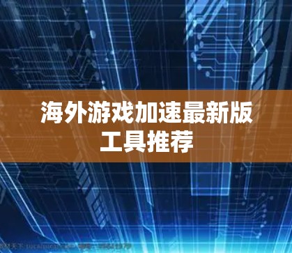 海外游戏加速最新版工具推荐