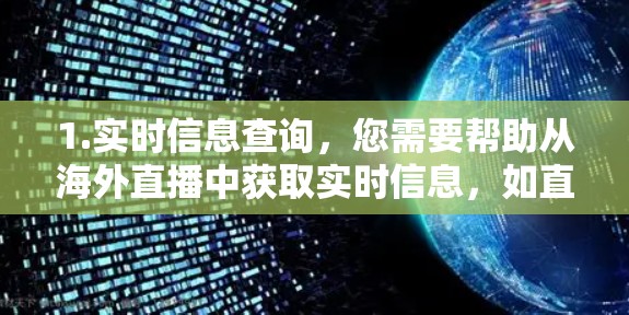 1.实时信息查询,您需要帮助从海外直播中获取实时信息,如直播内容、主持人或嘉宾的 bios等 1.实时信息查询,您需要帮助从海外直播中获取实时信息,如直播内容、主持人或嘉宾的 bios等