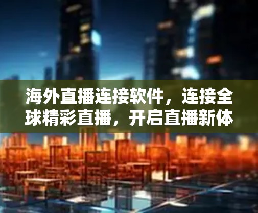 海外直播连接软件,连接全球精彩直播,开启直播新体验 海外直播连接软件,连接全球精彩直播,开启直播新体验
