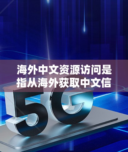 海外中文资源访问是指从海外获取中文信息、书籍、电子资源等的学习和研究用途。以下是关于如何有效地进行海外中文资源访问的建议