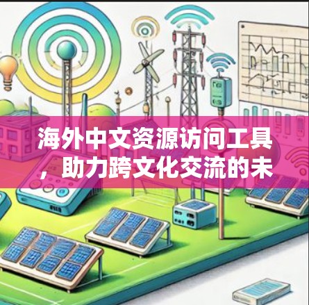 海外中文资源访问工具，助力跨文化交流的未来解决方案