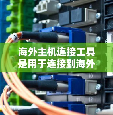 海外主机连接工具是用于连接到海外服务器或远程服务器的软件或API。以下是一些常见的海外主机连接工具及其特点 海外主机连接工具是用于连接到海外服务器或远程服务器的软件或API。以下是一些常见的海外主机连接工具及其特点