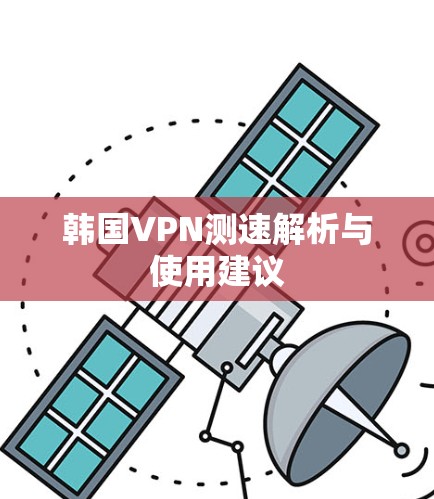 韩国VPN测速解析与使用建议