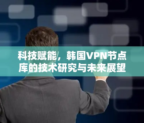 科技赋能，韩国VPN节点库的技术研究与未来展望