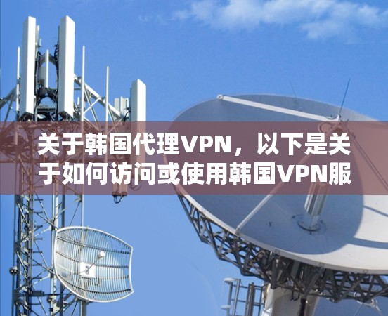 关于韩国代理VPN,以下是关于如何访问或使用韩国VPN服务的常见问题和解决方案 关于韩国代理VPN,以下是关于如何访问或使用韩国VPN服务的常见问题和解决方案