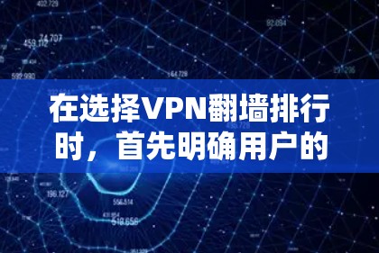 在选择VPN翻墙排行时，首先明确用户的具体需求，包括需要翻墙、多设备连接、内容过滤、语言支持、视频会议等。根据这些需求，推荐合适的工具如下