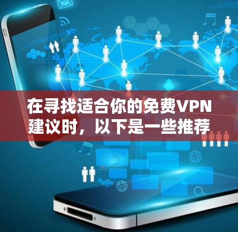 在寻找适合你的免费VPN建议时，以下是一些推荐的选择，结合了可靠性和功能的考虑