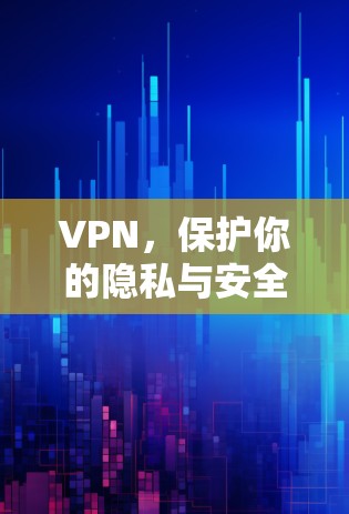 VPN，保护你的隐私与安全指南