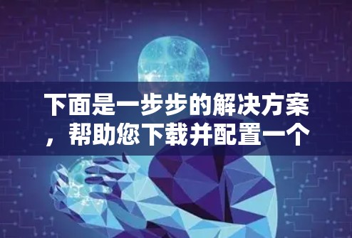 下面是一步步的解决方案，帮助您下载并配置一个可靠的VPN电脑版