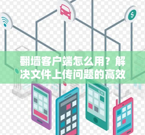 翻墙客户端怎么用？解决文件上传问题的高效方法）