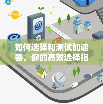 如何选择和测试加速器，你的高效选择指南