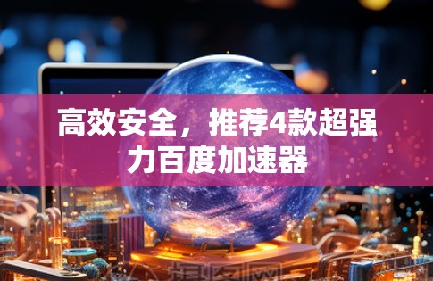 高效安全，推荐4款超强力百度加速器