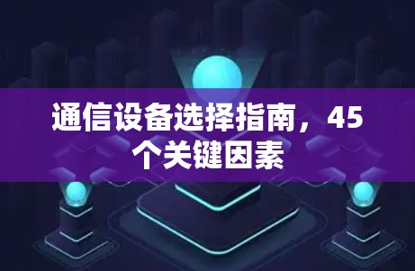 通信设备选择指南，45个关键因素