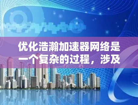 优化浩瀚加速器网络是一个复杂的过程，涉及多个方面的技术调整和策略优化。以下是对该问题的分步骤解答
