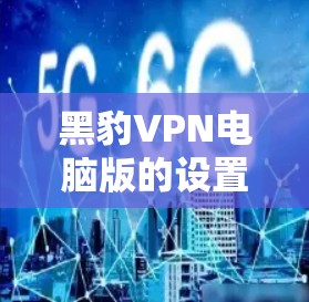 黑豹VPN电脑版的设置指南 黑豹VPN电脑版的设置指南