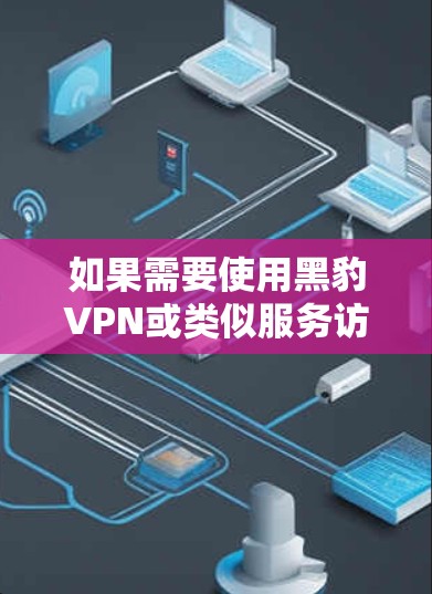 如果需要使用黑豹VPN或类似服务访问机场节点，建议按照以下步骤进行配置和设备选择