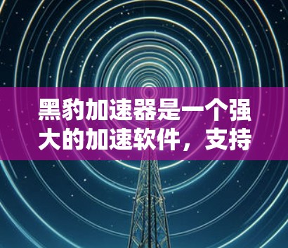 黑豹加速器是一个强大的加速软件,支持多种加速工具,包括视频加速、文件扩展、搜索优化等。以下是使用黑豹加速器客户端的简单步骤 黑豹加速器是一个强大的加速软件,支持多种加速工具,包括视频加速、文件扩展、搜索优化等。以下是使用黑豹加速器客户端的简单步骤