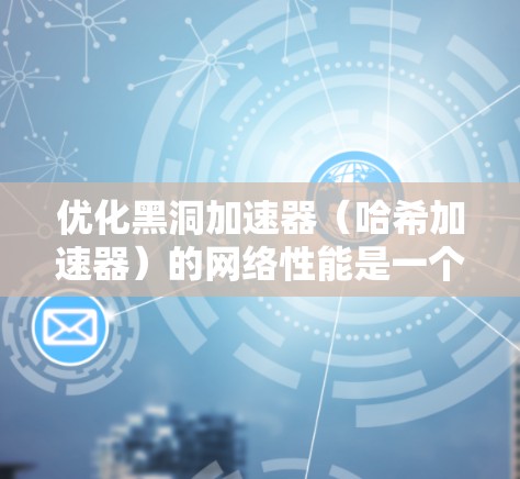 优化黑洞加速器（哈希加速器）的网络性能是一个关键的问题，尤其是在高并发和高性能要求的环境中。以下是一些优化黑洞加速器网络的常用方法和策略