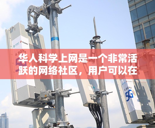 华人科学上网是一个非常活跃的网络社区,用户可以在这里分享科学知识、讨论科学话题、获取科学信息和知识。以下是一些华人科学网站和资源,供您参考 华人科学上网是一个非常活跃的网络社区,用户可以在这里分享科学知识、讨论科学话题、获取科学信息和知识。以下是一些华人科学网站和资源,供您参考