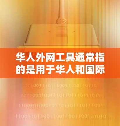 华人外网工具通常指的是用于华人和国际用户沟通、获取信息或服务的工具。以下是一些常见的华人外网工具及其功能 华人外网工具通常指的是用于华人和国际用户沟通、获取信息或服务的工具。以下是一些常见的华人外网工具及其功能