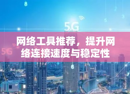 网络工具推荐，提升网络连接速度与稳定性