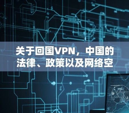 关于回国VPN,中国的法律、政策以及网络空间管理确实存在一定的限制和规定。以下是关于VPN在中国的情景的一些关键点 关于回国VPN,中国的法律、政策以及网络空间管理确实存在一定的限制和规定。以下是关于VPN在中国的情景的一些关键点