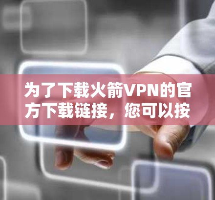 为了下载火箭VPN的官方下载链接,您可以按照以下步骤操作 为了下载火箭VPN的官方下载链接,您可以按照以下步骤操作