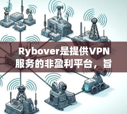 Rybover是提供VPN服务的非盈利平台,旨在为用户提供VPN连接。以下是对Rybover的详细分析 Rybover是提供VPN服务的非盈利平台,旨在为用户提供VPN连接。以下是对Rybover的详细分析