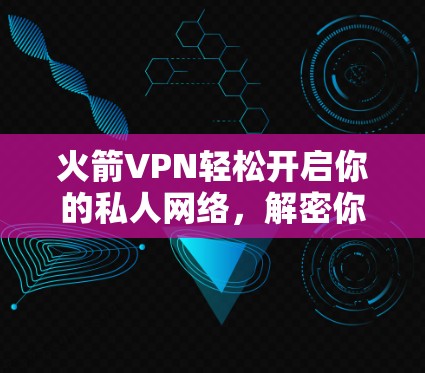 火箭VPN轻松开启你的私人网络，解密你的私人世界！