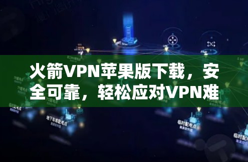 火箭VPN苹果版下载，安全可靠，轻松应对VPN难题