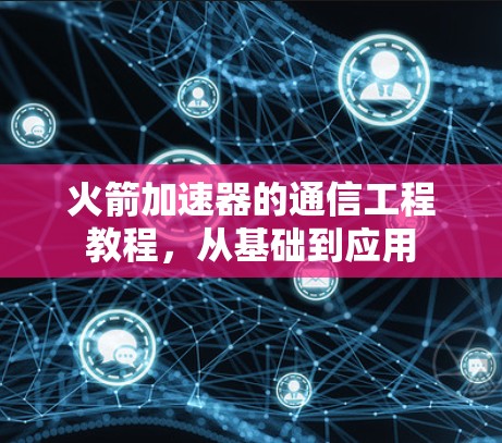 火箭加速器的通信工程教程,从基础到应用 火箭加速器的通信工程教程,从基础到应用