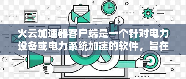 火云加速器客户端是一个针对电力设备或电力系统加速的软件,旨在提升其性能。以下是对其的详细分析 火云加速器客户端是一个针对电力设备或电力系统加速的软件,旨在提升其性能。以下是对其的详细分析