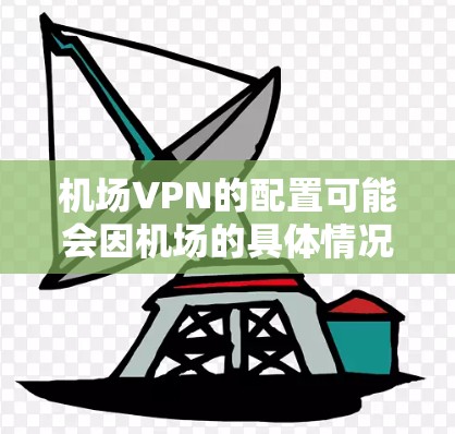 机场VPN的配置可能会因机场的具体情况有所不同，但以下是一些常见的配置步骤和注意事项