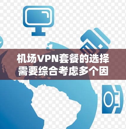 机场VPN套餐的选择需要综合考虑多个因素,以下是一些步骤性的建议 机场VPN套餐的选择需要综合考虑多个因素,以下是一些步骤性的建议