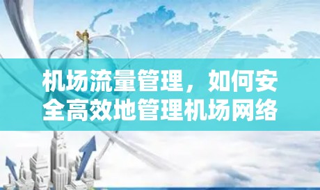 机场流量管理,如何安全高效地管理机场网络 机场流量管理,如何安全高效地管理机场网络