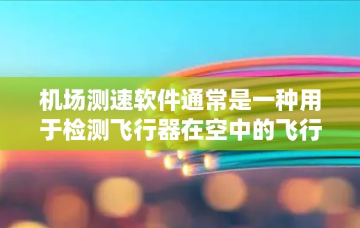 机场测速软件通常是一种用于检测飞行器在空中的飞行状态和速度的设备或系统。这些软件可以帮助机场安全人员确保飞行器的安全飞行，特别是对小型飞行器如无人机等进行监测和控制