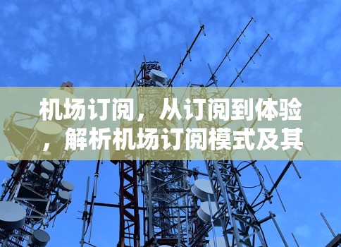 机场订阅，从订阅到体验，解析机场订阅模式及其对旅客的影响