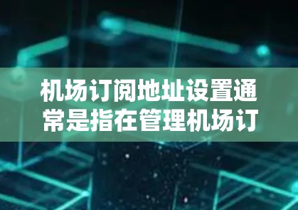 机场订阅地址设置通常是指在管理机场订阅服务时，如何正确输入、存储和管理地址信息。以下是一些建议和操作步骤，帮助您处理机场订阅地址设置