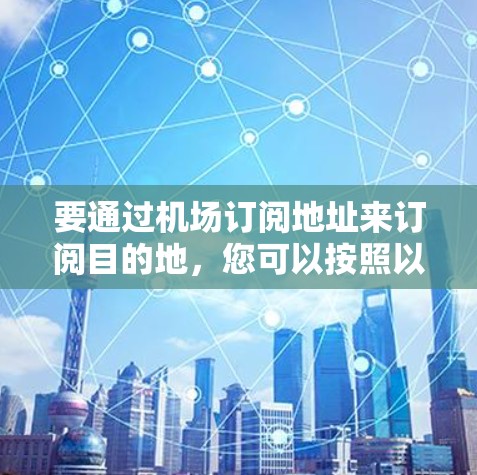 要通过机场订阅地址来订阅目的地，您可以按照以下步骤操作