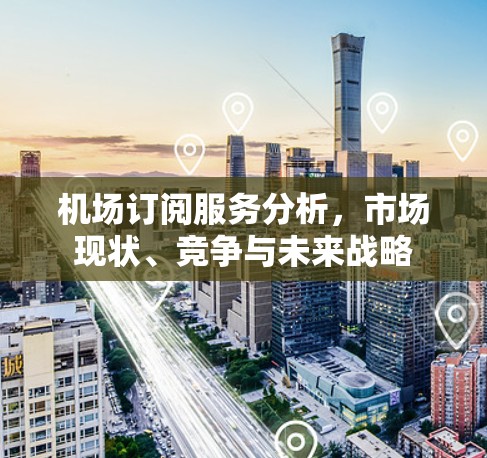 机场订阅服务分析，市场现状、竞争与未来战略