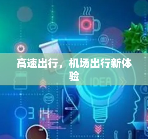高速出行,机场出行新体验 高速出行,机场出行新体验