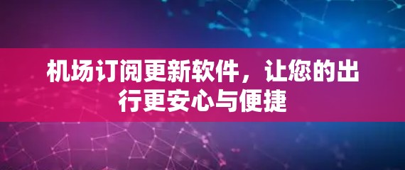 机场订阅更新软件，让您的出行更安心与便捷