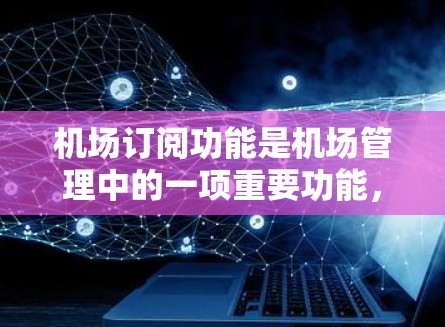 机场订阅功能是机场管理中的一项重要功能,主要涉及用户订阅机场服务的管理。以下是对该功能的详细分析和设计 机场订阅功能是机场管理中的一项重要功能,主要涉及用户订阅机场服务的管理。以下是对该功能的详细分析和设计